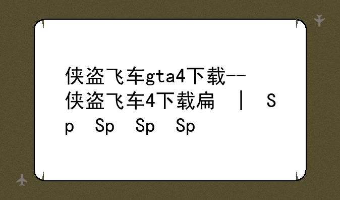 侠盗飞车gta4下载--侠盗飞车4下载手机
