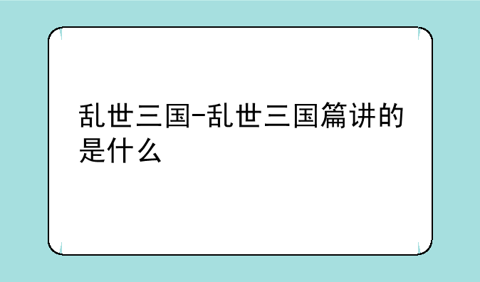 乱世三国-乱世三国篇讲的是什么