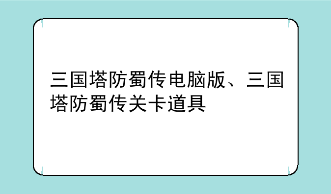 三国塔防蜀传电脑版、三国塔防蜀传关卡道具