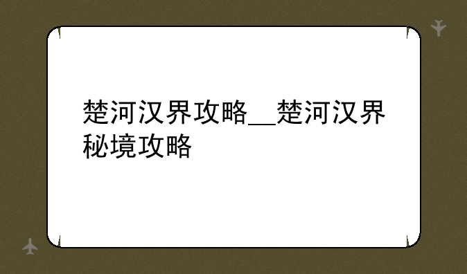 楚河汉界攻略__楚河汉界秘境攻略