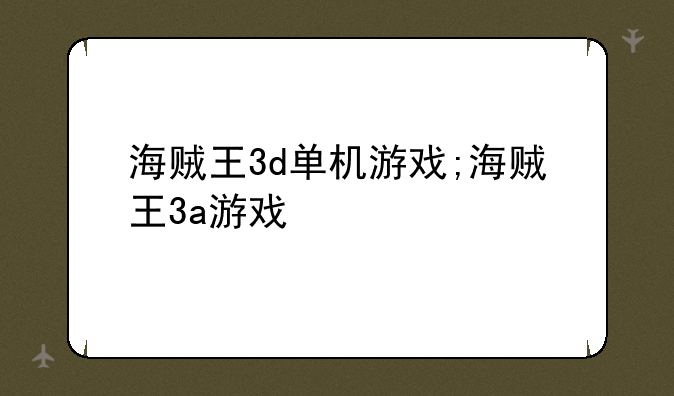 海贼王3d单机游戏;海贼王3a游戏
