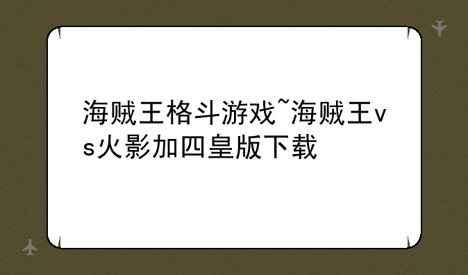 海贼王格斗游戏~海贼王vs火影加四皇版下载