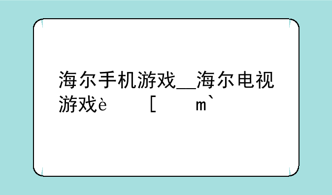 海尔手机游戏__海尔电视游戏软件
