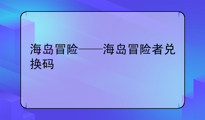 海岛冒险——海岛冒险者兑换码