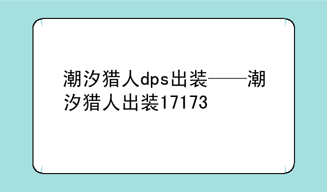 潮汐猎人dps出装——潮汐猎人出装17173