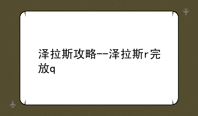 泽拉斯攻略--泽拉斯r完放q