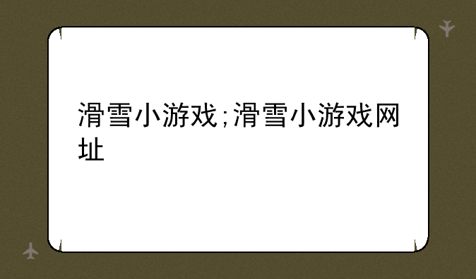 滑雪小游戏;滑雪小游戏网址
