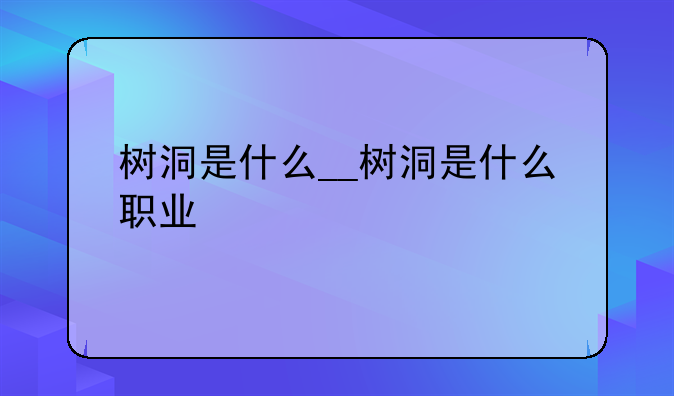 树洞是什么__树洞是什么职业