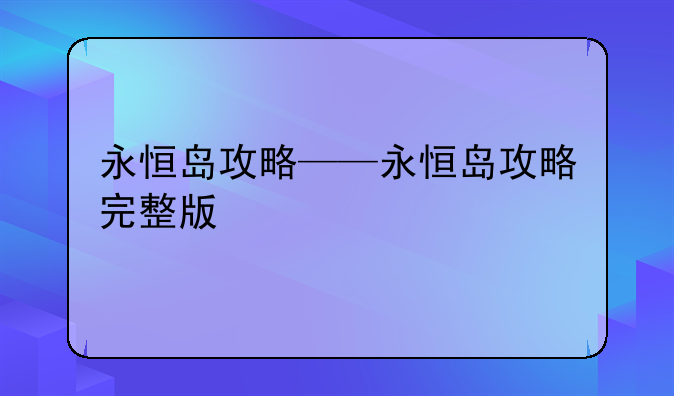 永恒岛攻略——永恒岛攻略完整版