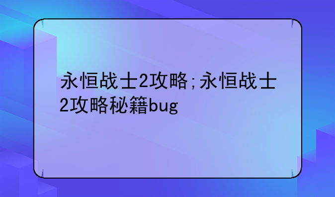 永恒战士2攻略;永恒战士2攻略秘籍bug