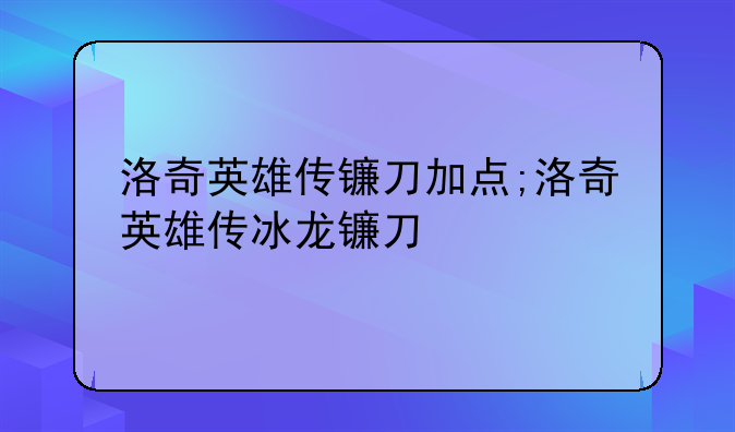 洛奇英雄传镰刀加点;洛奇英雄传冰龙镰刀