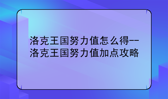 洛克王国努力值怎么得--洛克王国努力值加点攻略