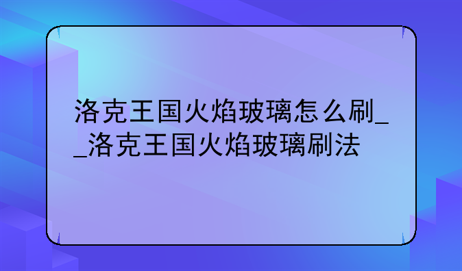 洛克王国火焰玻璃怎么刷__洛克王国火焰玻璃刷法