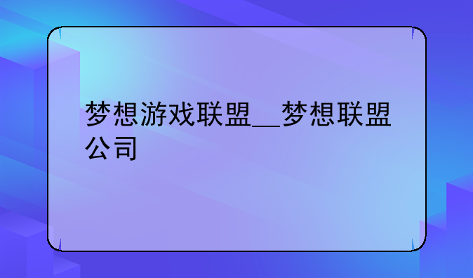 梦想游戏联盟__梦想联盟公司