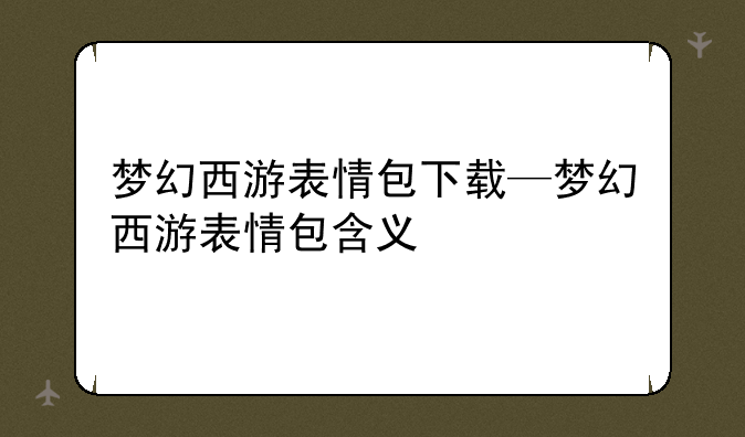 梦幻西游表情包下载—梦幻西游表情包含义