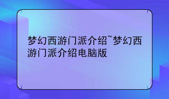 梦幻西游门派介绍~梦幻西游门派介绍电脑版