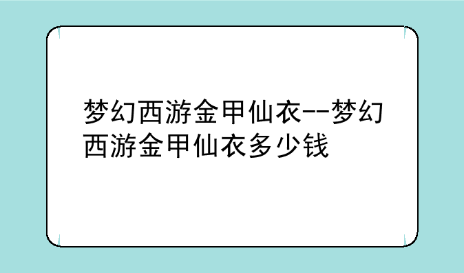 梦幻西游金甲仙衣--梦幻西游金甲仙衣多少钱