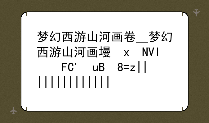 梦幻西游山河画卷__梦幻西游山河画境组队攻略大全
