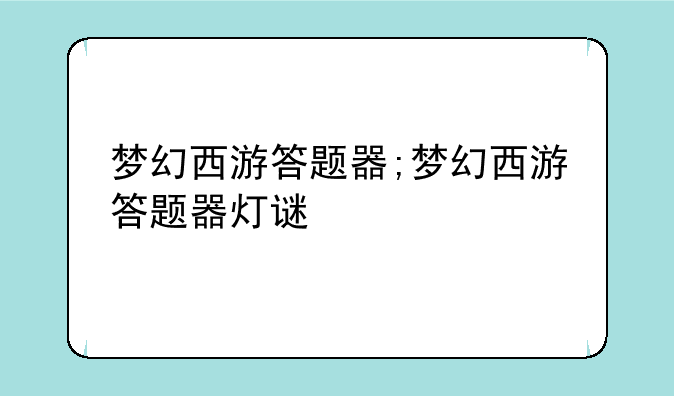 梦幻西游答题器;梦幻西游答题器灯谜