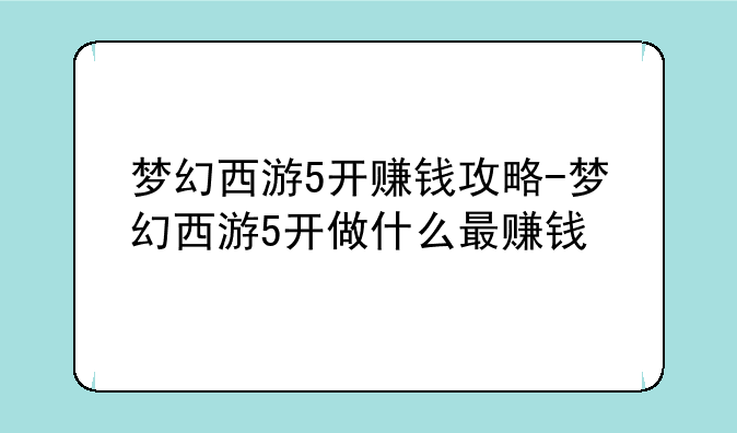 梦幻西游5开赚钱攻略-梦幻西游5开做什么最赚钱