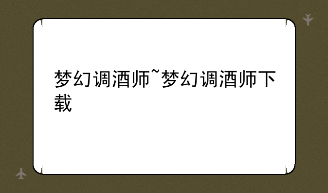 梦幻调酒师~梦幻调酒师下载