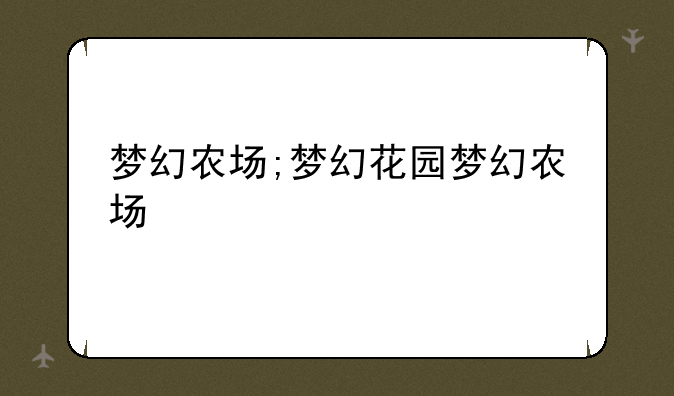 梦幻农场;梦幻花园梦幻农场