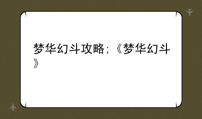 梦华幻斗攻略;《梦华幻斗》