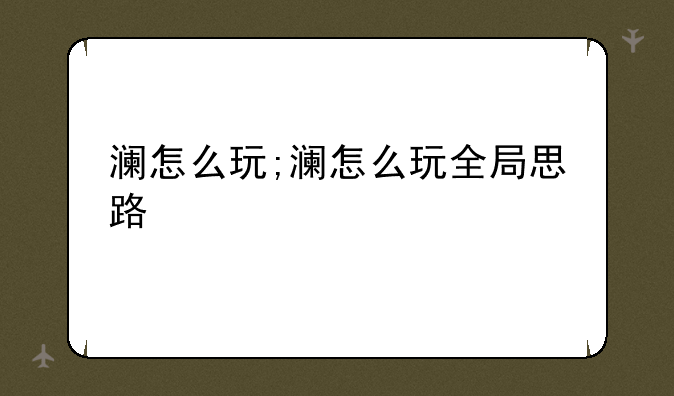 澜怎么玩;澜怎么玩全局思路