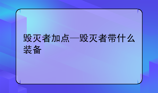 毁灭者加点—毁灭者带什么装备