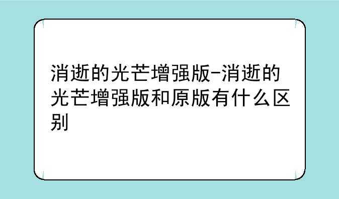 消逝的光芒增强版-消逝的光芒增强版和原版有什么区别
