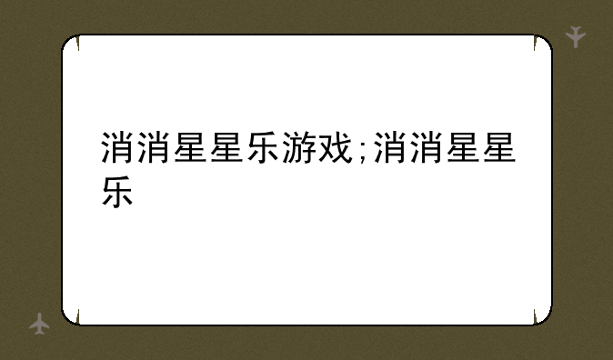 消消星星乐游戏;消消星星乐