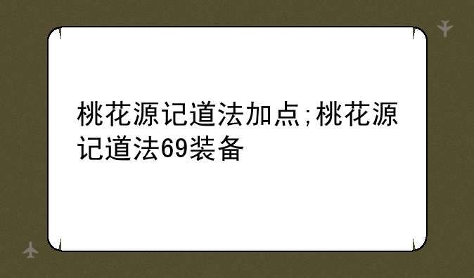 桃花源记道法加点;桃花源记道法69装备