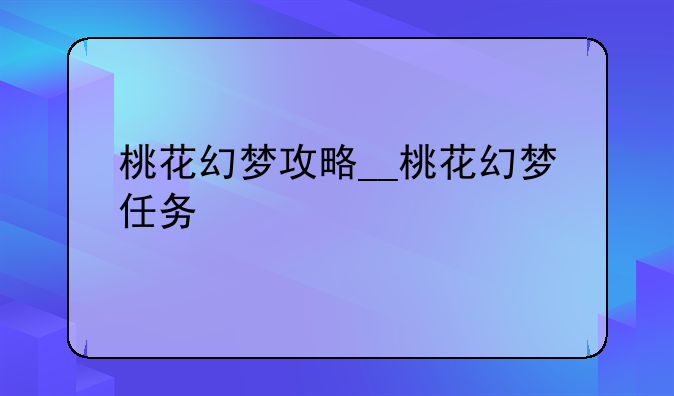 桃花幻梦攻略__桃花幻梦任务
