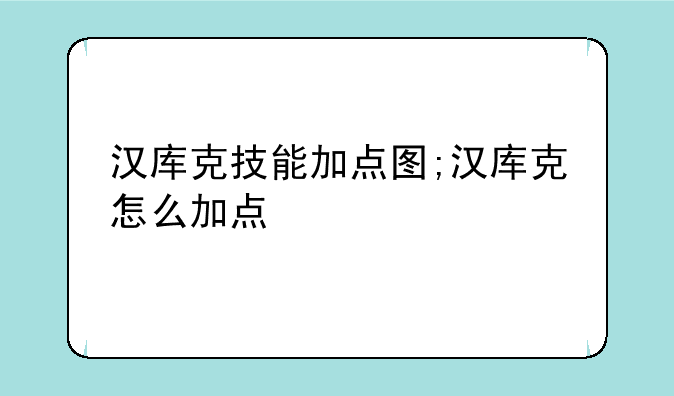 汉库克技能加点图;汉库克怎么加点