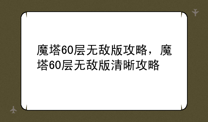 魔塔60层无敌版攻略，魔塔60层无敌版清晰攻略