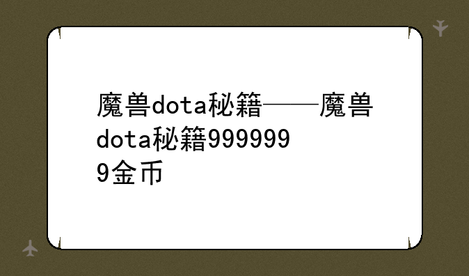 魔兽dota秘籍——魔兽dota秘籍9999999金币