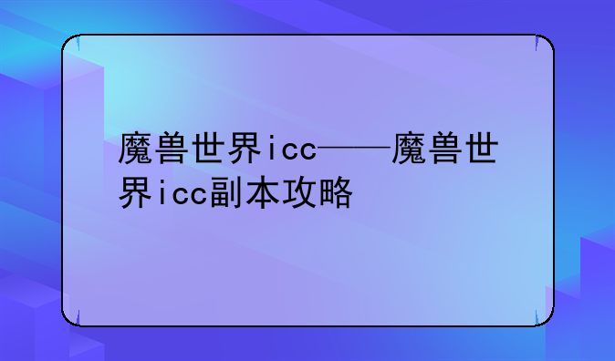 魔兽世界icc——魔兽世界icc副本攻略
