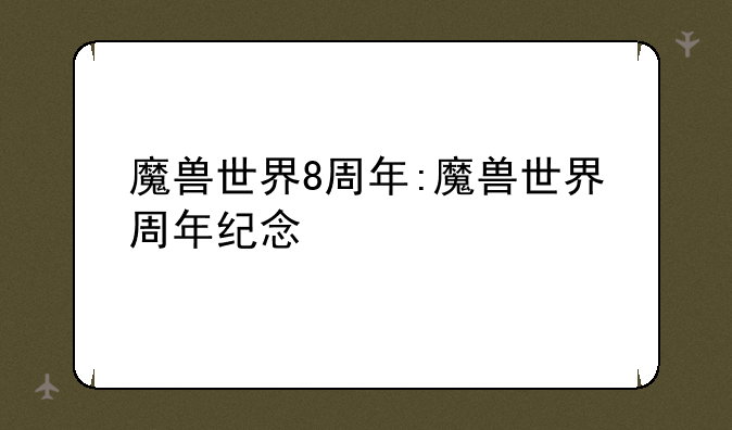 魔兽世界8周年:魔兽世界周年纪念