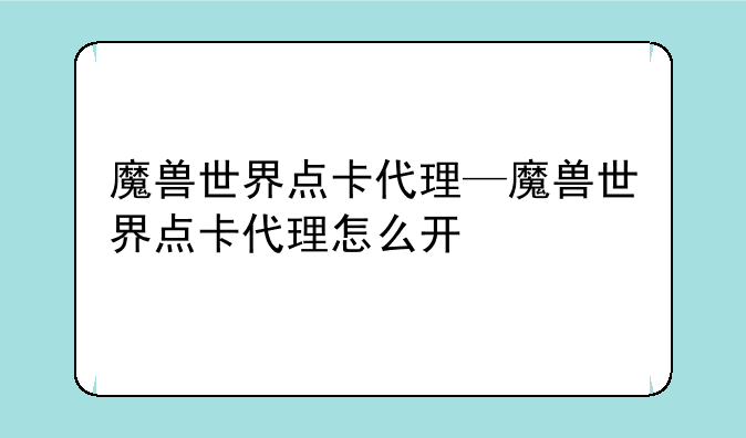 魔兽世界点卡代理—魔兽世界点卡代理怎么开
