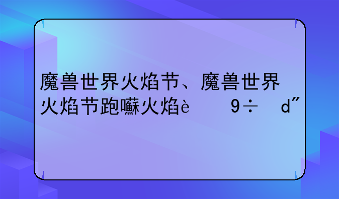 魔兽世界火焰节、魔兽世界火焰节跑图攻略