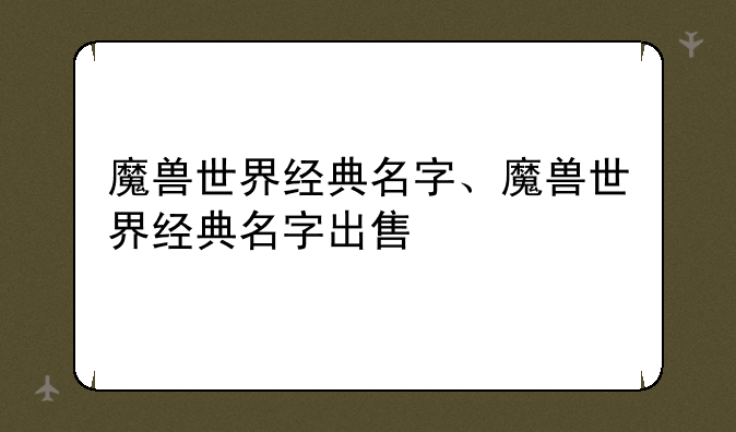 魔兽世界经典名字、魔兽世界经典名字出售