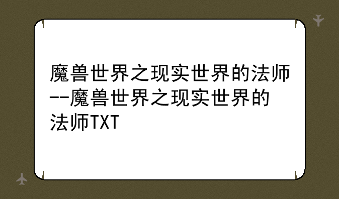魔兽世界之现实世界的法师--魔兽世界之现实世界的法师TXT