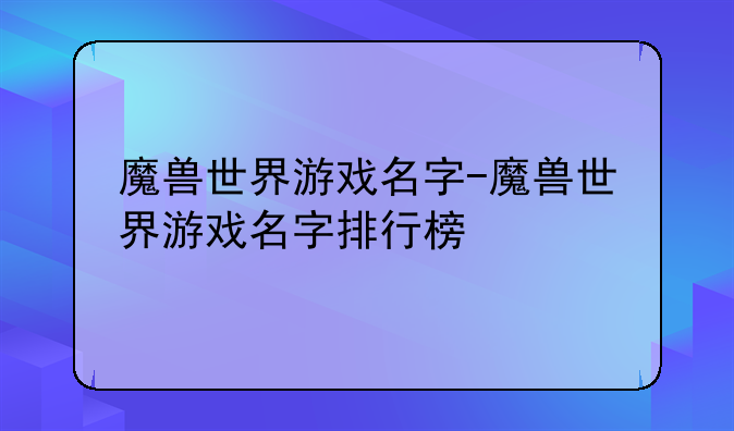 魔兽世界游戏名字-魔兽世界游戏名字排行榜
