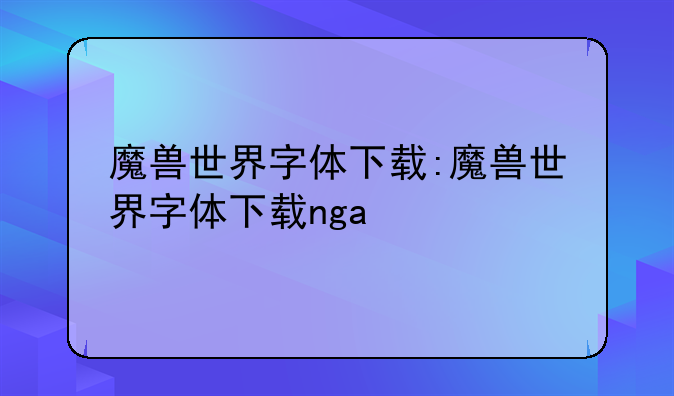 魔兽世界字体下载:魔兽世界字体下载nga