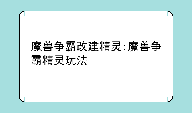 魔兽争霸改建精灵:魔兽争霸精灵玩法
