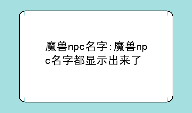 魔兽npc名字:魔兽npc名字都显示出来了