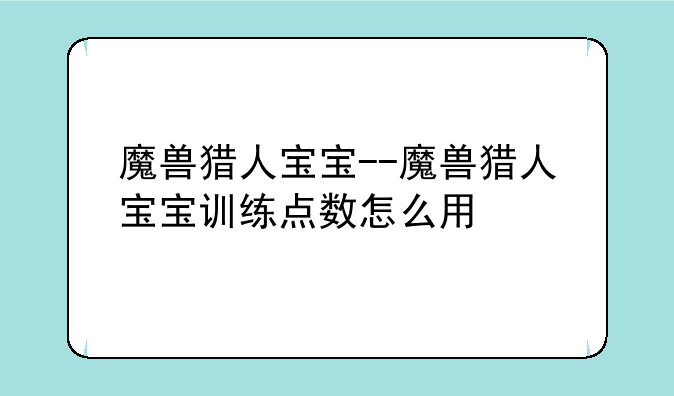 魔兽猎人宝宝--魔兽猎人宝宝训练点数怎么用
