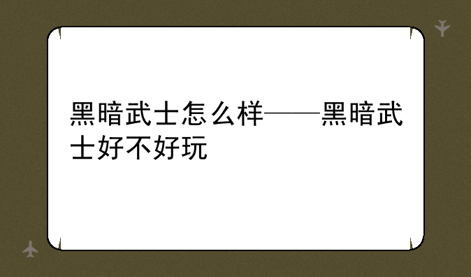 黑暗武士怎么样——黑暗武士好不好玩