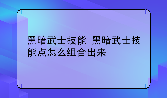 黑暗武士技能-黑暗武士技能点怎么组合出来