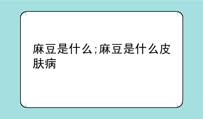 麻豆是什么;麻豆是什么皮肤病